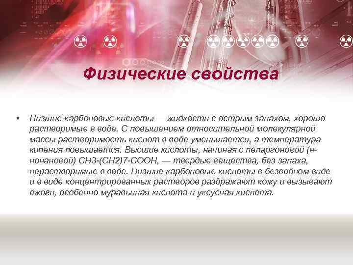 Физические свойства • Низшие карбоновые кислоты — жидкости с острым запахом, хорошо растворимые в