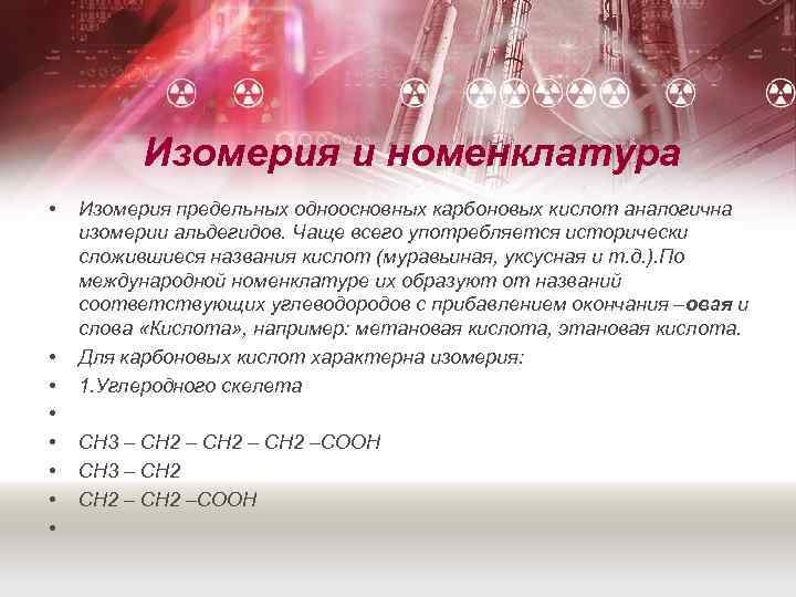 Изомерия и номенклатура • • Изомерия предельных одноосновных карбоновых кислот аналогична изомерии альдегидов. Чаще