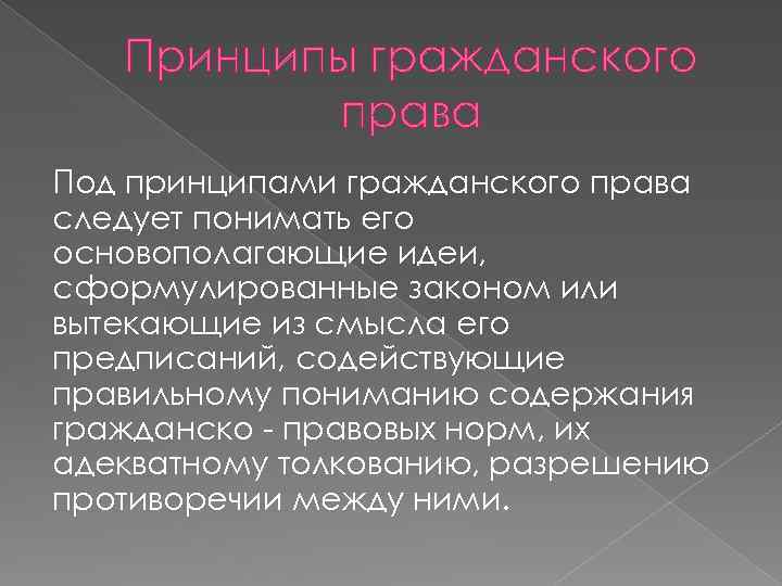 Принципы гражданского права Под принципами гражданского права следует понимать его основополагающие идеи, сформулированные законом