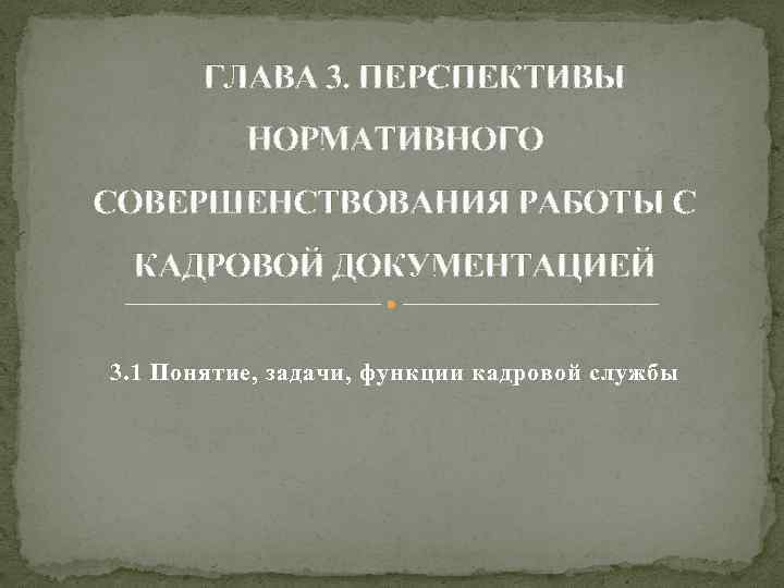 ГЛАВА 3. ПЕРСПЕКТИВЫ НОРМАТИВНОГО СОВЕРШЕНСТВОВАНИЯ РАБОТЫ С КАДРОВОЙ ДОКУМЕНТАЦИЕЙ 3. 1 Понятие, задачи, функции