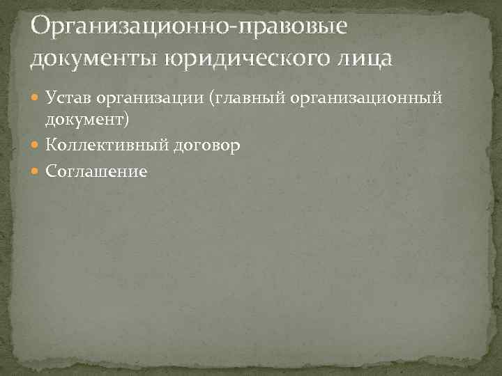 Организационно-правовые документы юридического лица Устав организации (главный организационный документ) Коллективный договор Соглашение 