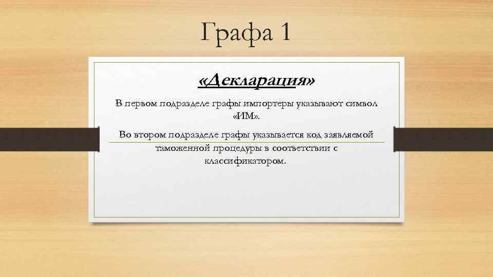 Графа 1 «Декларация» В первом подразделе графы импортеры указывают символ «ИМ» . Во втором