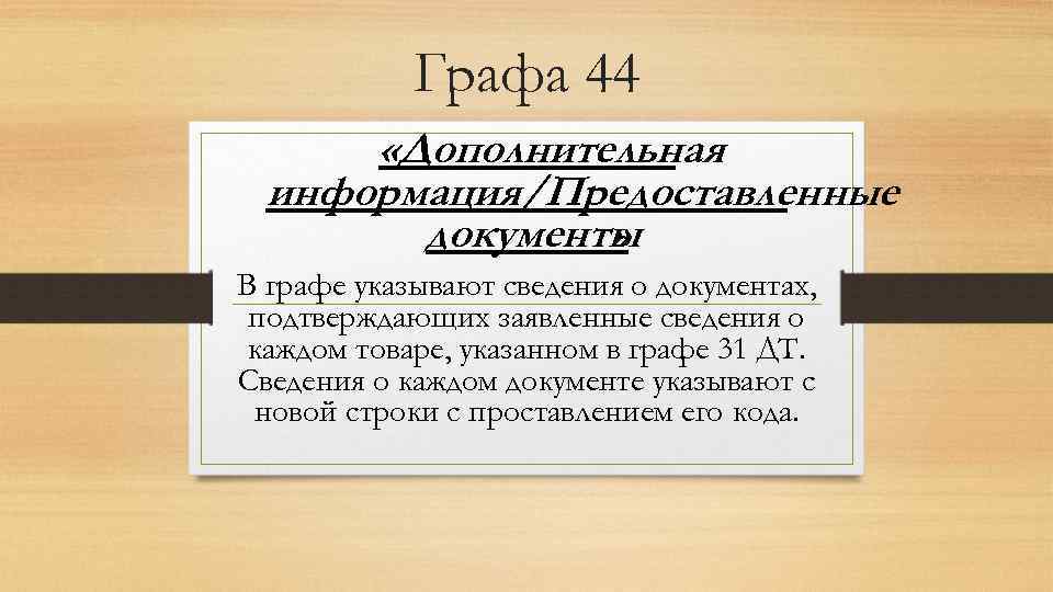 Графа 44 «Дополнительная информация/Предоставленные документы » В графе указывают сведения о документах, подтверждающих заявленные