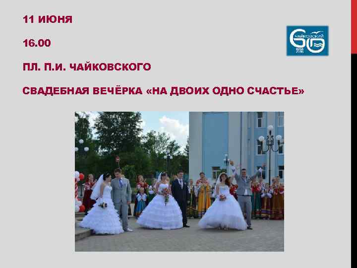 11 ИЮНЯ 16. 00 ПЛ. П. И. ЧАЙКОВСКОГО СВАДЕБНАЯ ВЕЧЁРКА «НА ДВОИХ ОДНО СЧАСТЬЕ»