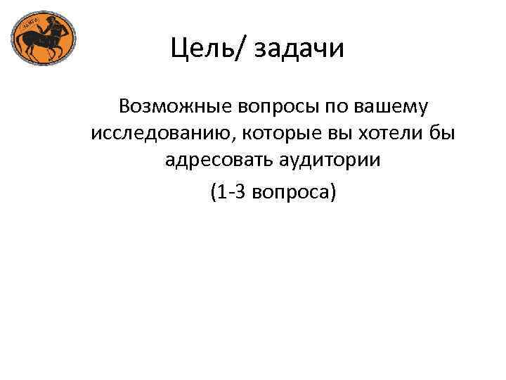 Цель/ задачи Возможные вопросы по вашему исследованию, которые вы хотели бы адресовать аудитории (1