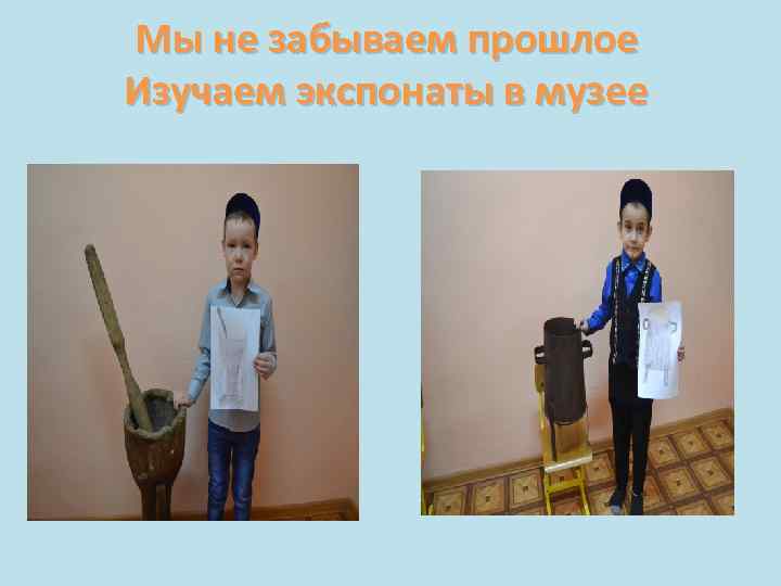 Мы не забываем прошлое Изучаем экспонаты в музее 