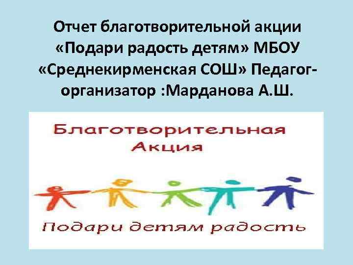 Отчет благотворительной акции «Подари радость детям» МБОУ «Среднекирменская СОШ» Педагог- организатор : Марданова А.