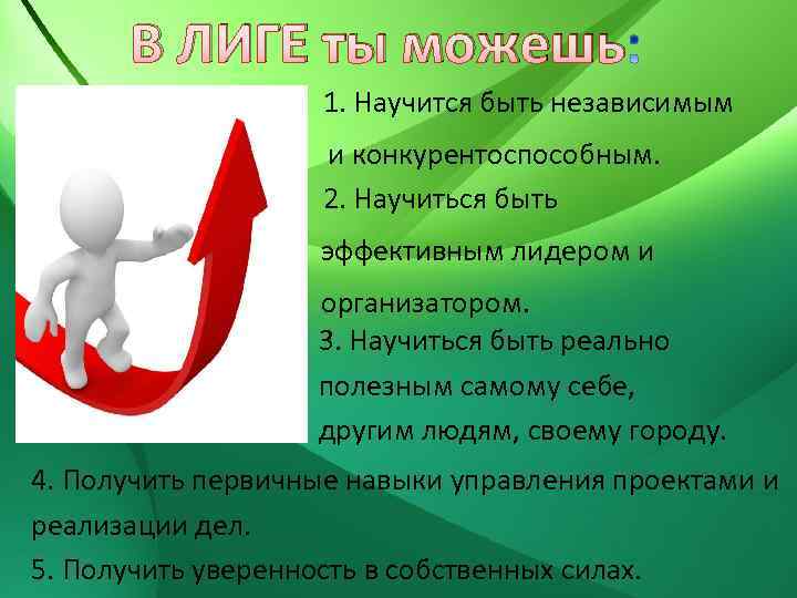 В ЛИГЕ ты можешь 1. Научится быть независимым и конкурентоспособным. 2. Научиться быть эффективным