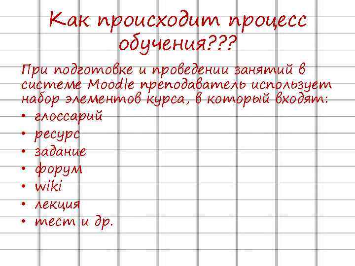 Как происходит процесс обучения? ? ? При подготовке и проведении занятий в системе Moodle