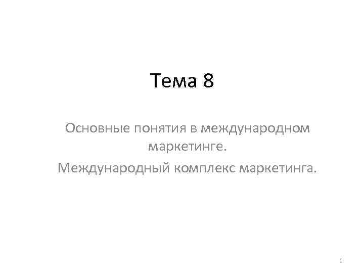 Тема 8 Основные понятия в международном маркетинге. Международный комплекс маркетинга. 1 