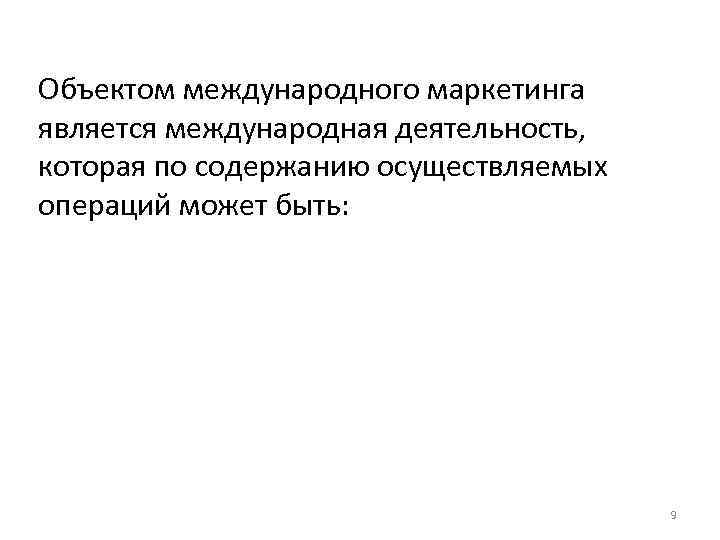 Объектом международного маркетинга является международная деятельность, которая по содержанию осуществляемых операций может быть: 9