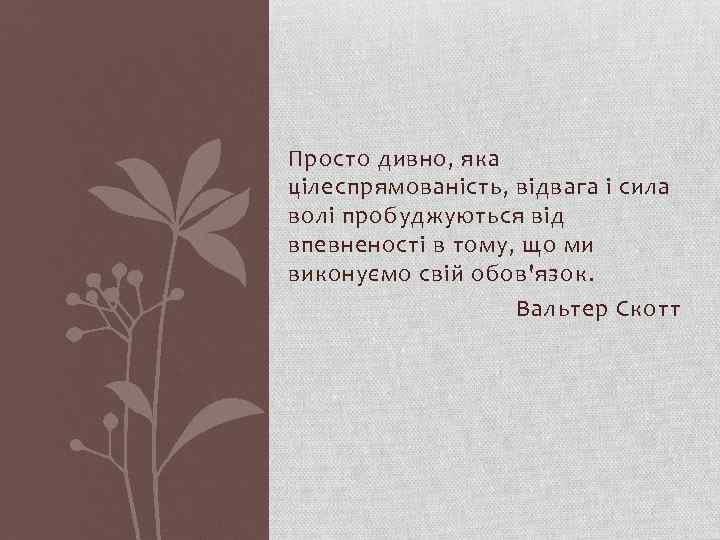 Просто дивно, яка цілеспрямованість, відвага і сила волі пробуджуються від впевненості в тому, що