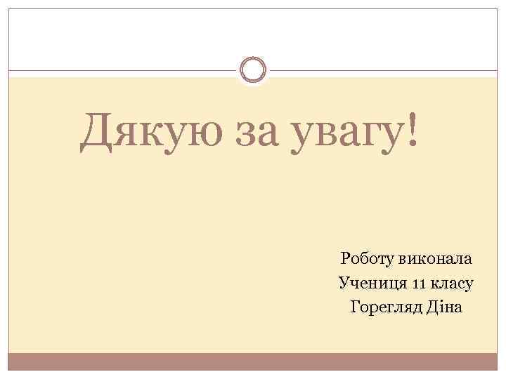 Дякую за увагу! Роботу виконала Учениця 11 класу Горегляд Діна 