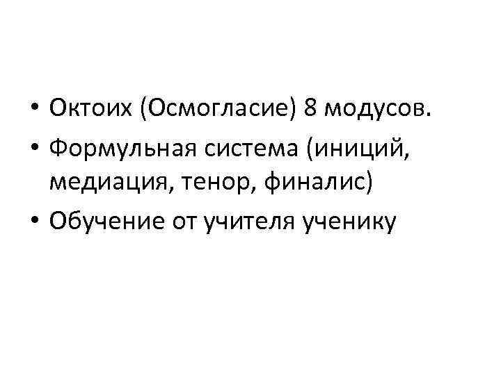  • Октоих (Осмогласие) 8 модусов. • Формульная система (иниций, медиация, тенор, финалис) •