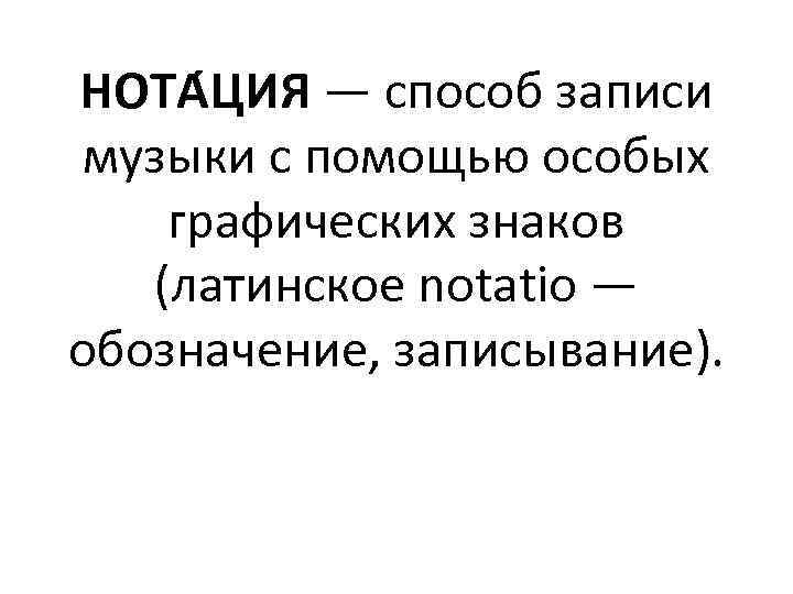НОТА ЦИЯ — способ записи музыки с помощью особых графических знаков (латинское notatio —