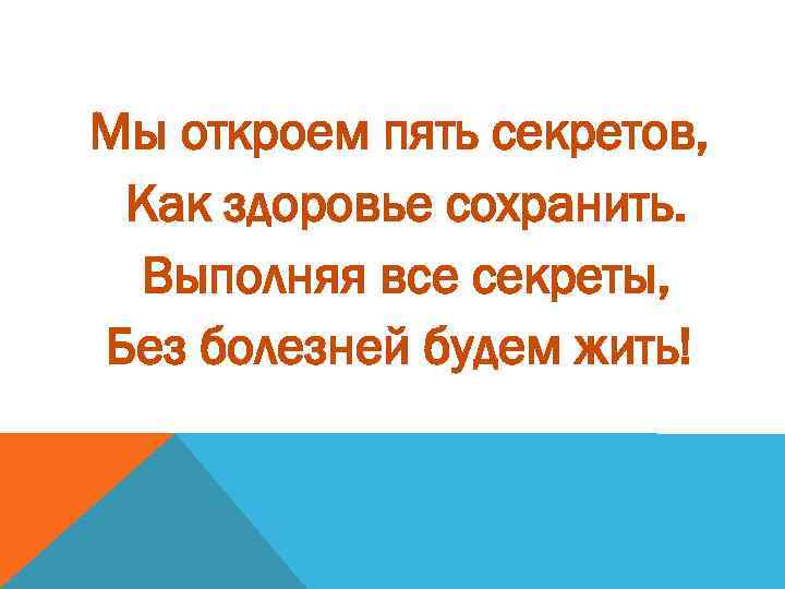 Мы откроем пять секретов, Как здоровье сохранить. Выполняя все секреты, Без болезней будем жить!