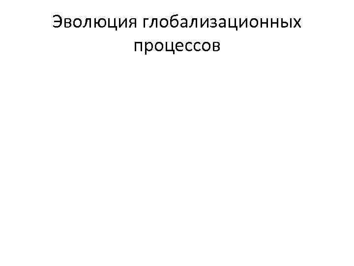 Эволюция глобализационных процессов 
