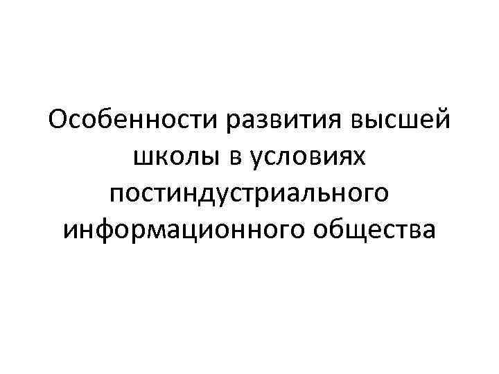 Особенности развития высшей школы в условиях постиндустриального информационного общества 