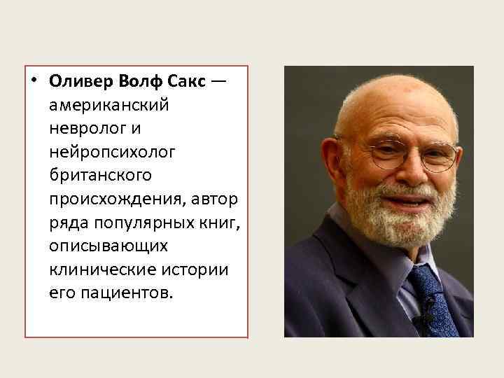  • Оливер Волф Сакс — американский невролог и нейропсихолог британского происхождения, автор ряда