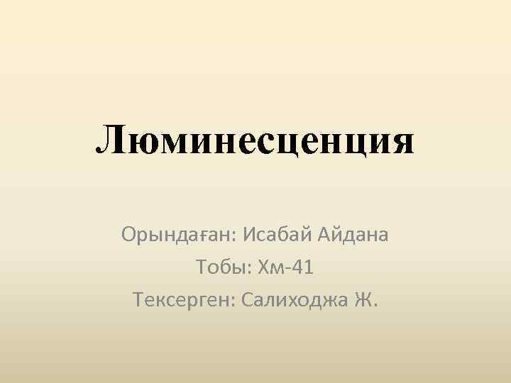 Люминесценция Орындаған: Исабай Айдана Тобы: Хм-41 Тексерген: Салиходжа Ж. 