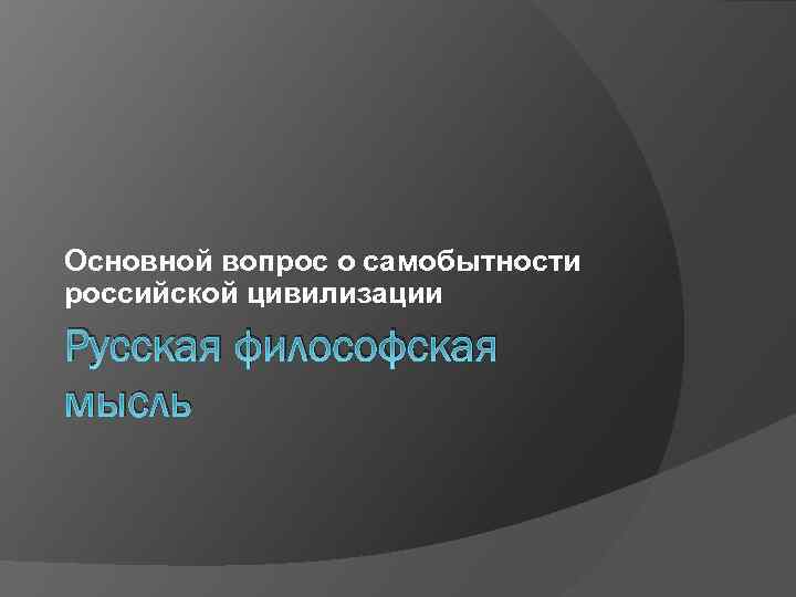 Основной вопрос о самобытности российской цивилизации Русская философская мысль 