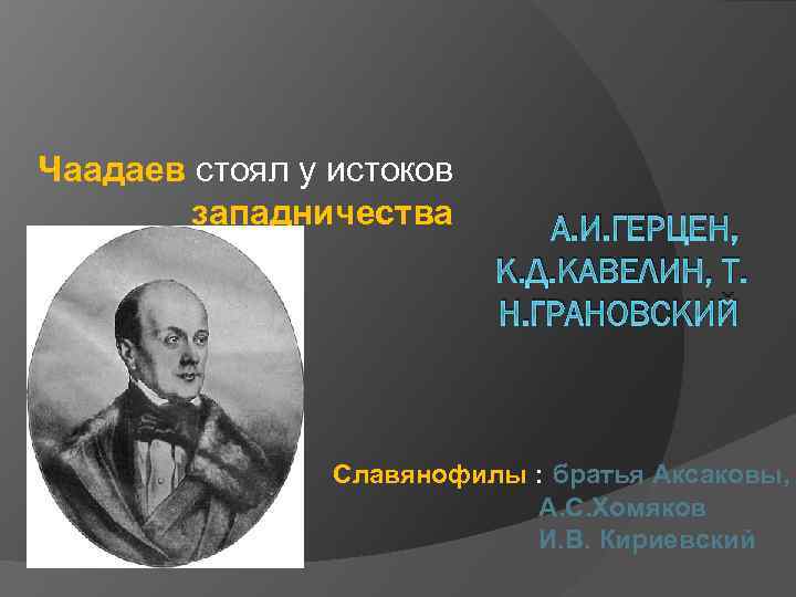 Чаадаев стоял у истоков западничества А. И. ГЕРЦЕН, К. Д. КАВЕЛИН, Т. Н. ГРАНОВСКИЙ