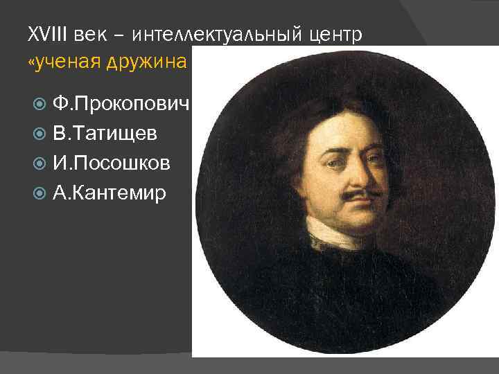 XVIII век – интеллектуальный центр «ученая дружина Петра» . Ф. Прокопович В. Татищев И.