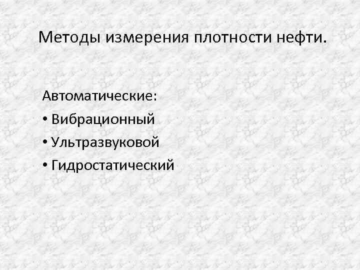 Методы измерения плотности нефти. Автоматические: • Вибрационный • Ультразвуковой • Гидростатический 