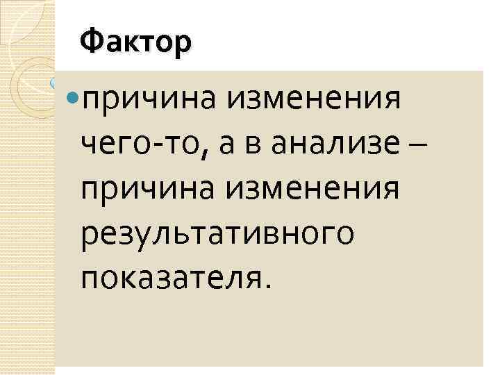 Фактор причина изменения чего-то, а в анализе – причина изменения результативного показателя. 