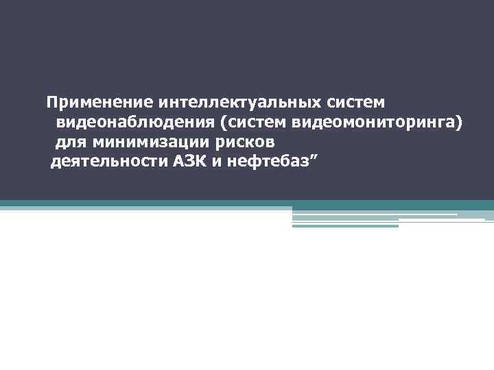 Применение интеллектуальных систем видеонаблюдения (систем видеомониторинга) для минимизации рисков деятельности АЗК и нефтебаз” 