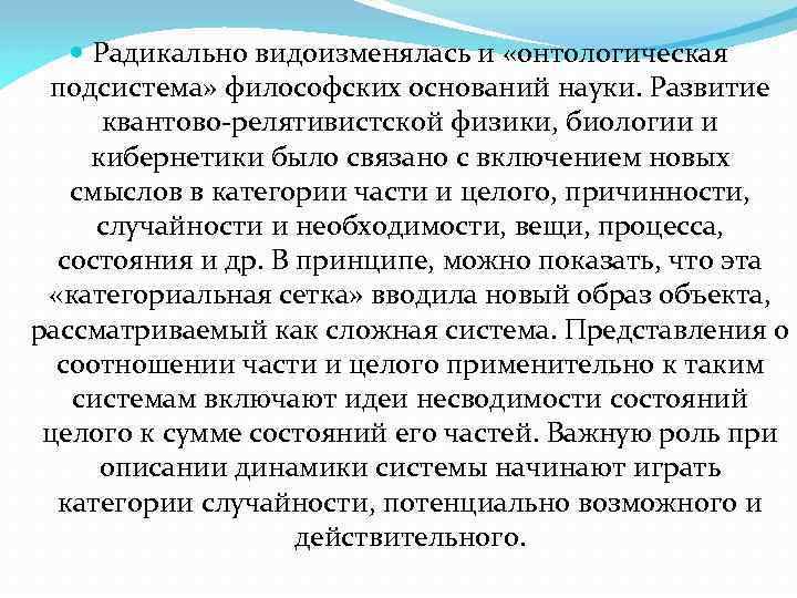  Радикально видоизменялась и «онтологическая подсистема» философских оснований науки. Развитие квантово релятивистской физики, биологии