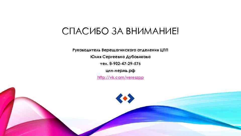 СПАСИБО ЗА ВНИМАНИЕ! Руководитель Верещагинского отделения ЦПП Юлия Сергеевна Дубовикова тел. 8 -902 -47