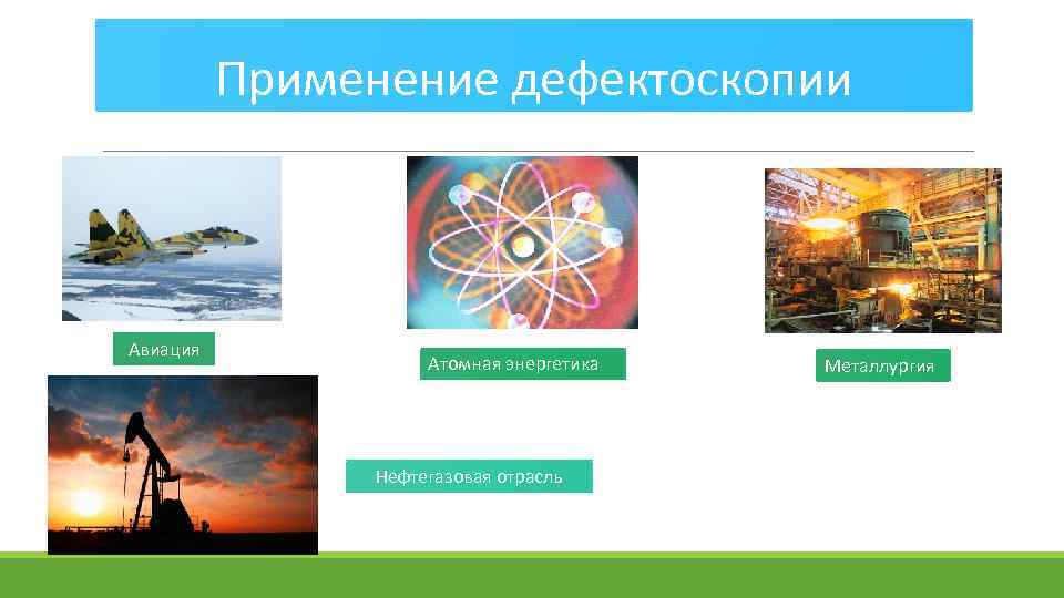 Применение дефектоскопии Авиация Атомная энергетика Нефтегазовая отрасль Металлургия 