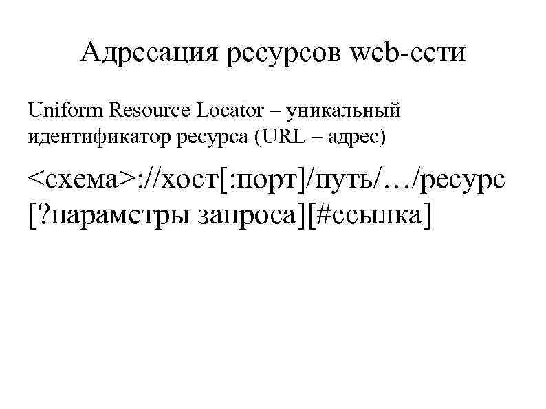 Адресация ресурсов web-сети Uniform Resource Locator – уникальный идентификатор ресурса (URL – адрес) <схема>: