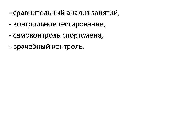 - сравнительный анализ занятий, - контрольное тестирование, - самоконтроль спортсмена, - врачебный контроль. 