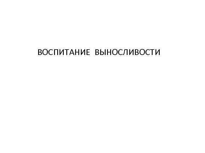 ВОСПИТАНИЕ ВЫНОСЛИВОСТИ 