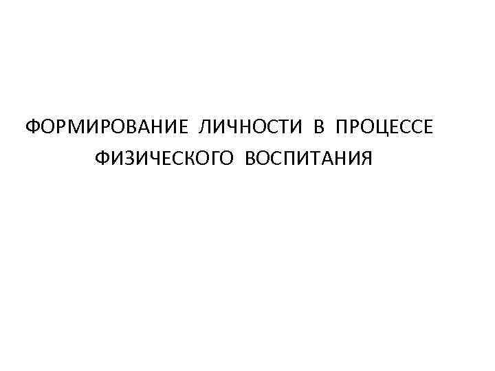 ФОРМИРОВАНИЕ ЛИЧНОСТИ В ПРОЦЕССЕ ФИЗИЧЕСКОГО ВОСПИТАНИЯ 