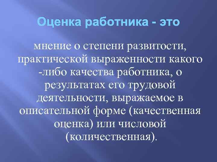 Оценка работника - это мнение о степени развитости, практической выраженности какого -либо качества работника,