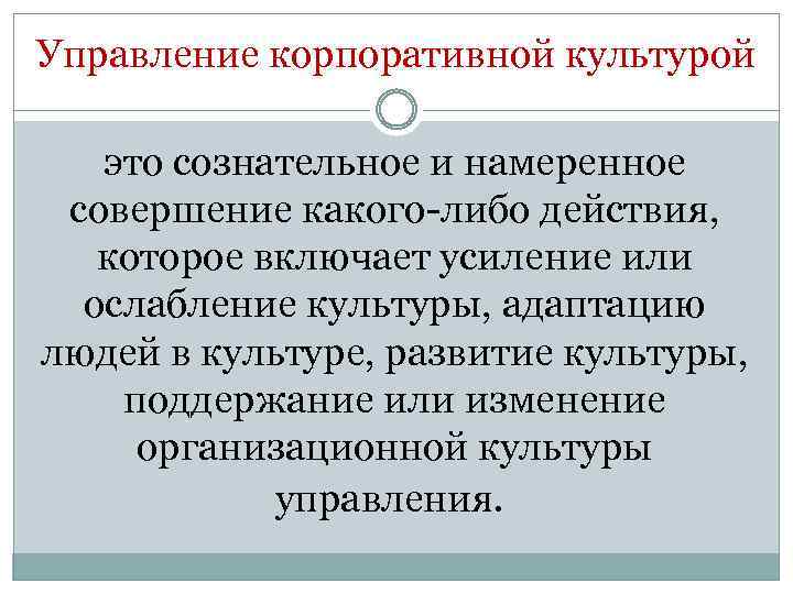 Управление корпоративной культурой это сознательное и намеренное совершение какого-либо действия, которое включает усиление или