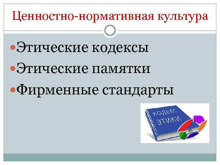 Ценностно-нормативная культура Этические кодексы Этические памятки Фирменные стандарты 