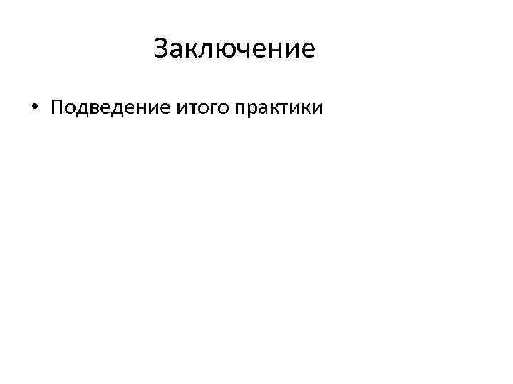 Заключение • Подведение итого практики 