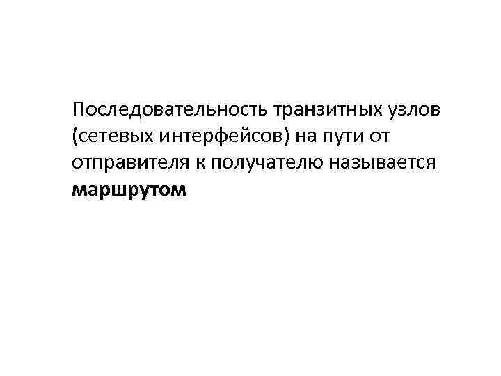 Последовательность транзитных узлов (сетевых интерфейсов) на пути от отправителя к получателю называется маршрутом 