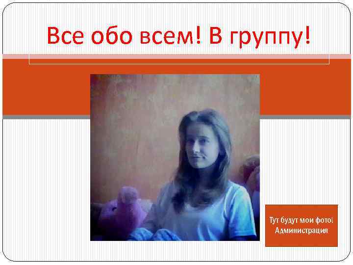 Все обо всем! В группу! Тут будут мои фото! Администрация 