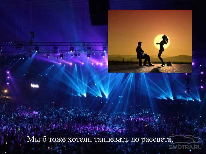 Мы б тоже хотели танцевать до рассвета. 