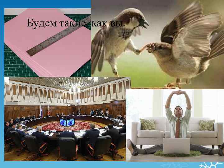 Будем такие, как вы. 