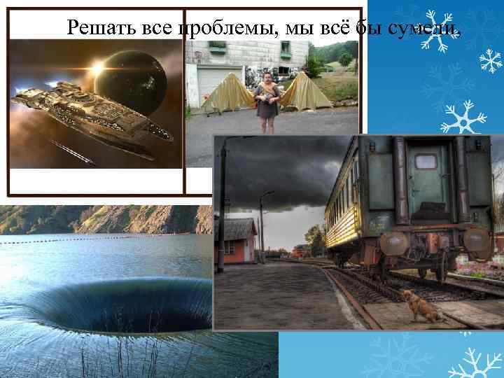 Решать все проблемы, мы всё бы сумели, 