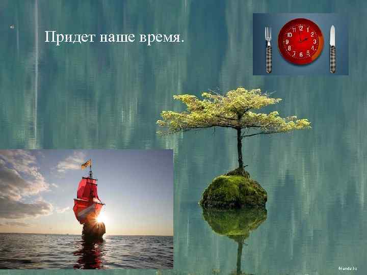 Придет наше время. 