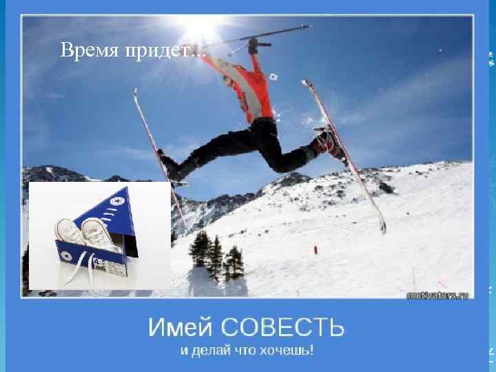 Время придет. . . 