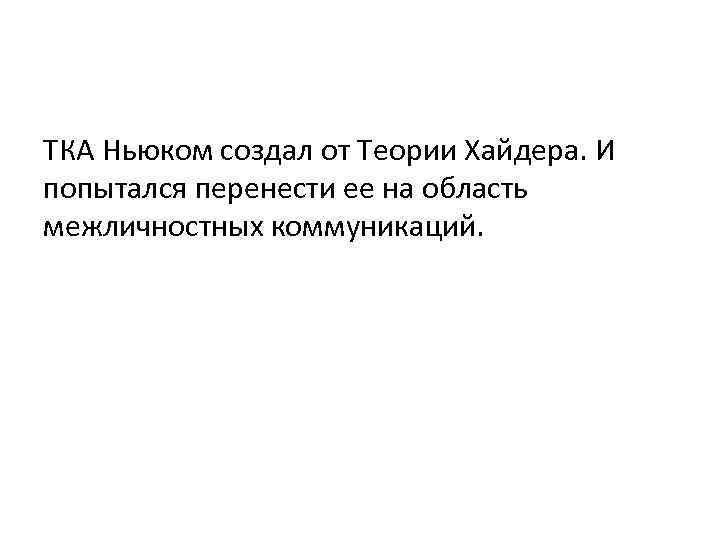 ТКА Ньюком создал от Теории Хайдера. И попытался перенести ее на область межличностных коммуникаций.