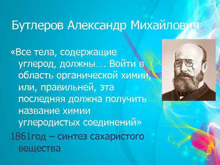 Бутлеров Александр Михайлович «Все тела, содержащие углерод, должны…. Войти в область органической химии, или,